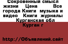 Сокровенный смысл жизни. › Цена ­ 500 - Все города Книги, музыка и видео » Книги, журналы   . Курганская обл.,Курган г.